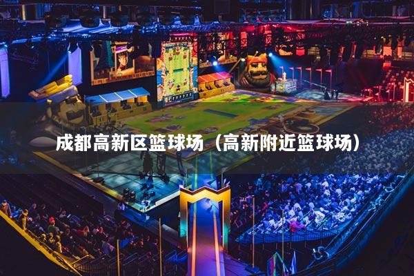 成都高新区篮球场（高新附近篮球场）