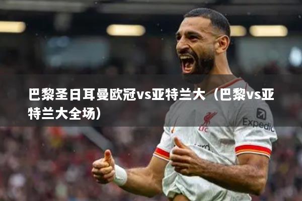 巴黎圣日耳曼欧冠vs亚特兰大（巴黎vs亚特兰大全场）