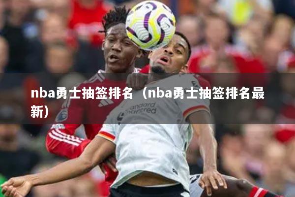 nba勇士抽签排名（nba勇士抽签排名最新）