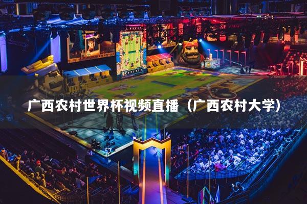 广西农村世界杯视频直播（广西农村大学）