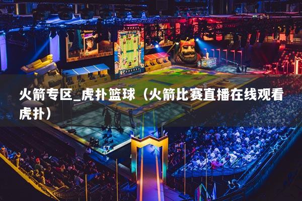 火箭专区_虎扑篮球（火箭比赛直播在线观看虎扑）