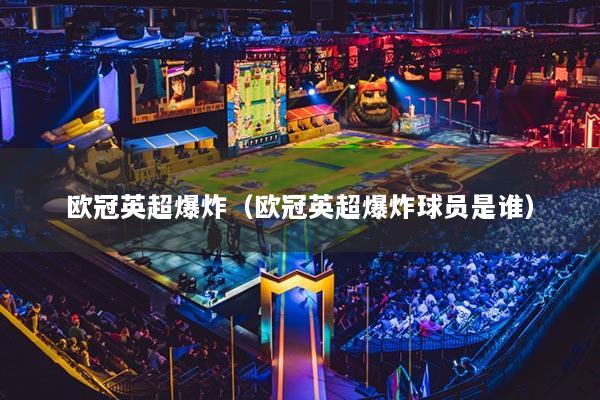 欧冠英超爆炸（欧冠英超爆炸球员是谁）
