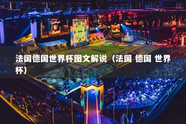 法国德国世界杯图文解说（法国 德国 世界杯）