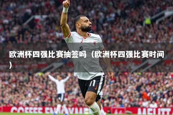 欧洲杯四强比赛抽签吗（欧洲杯四强比赛时间）