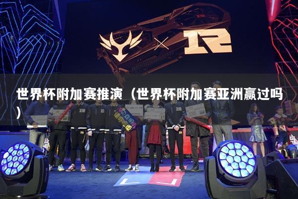 世界杯附加赛推演(世界杯附加赛亚洲赢过吗)