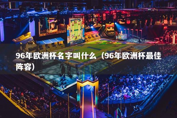 96年欧洲杯名字叫什么(96年欧洲杯最佳阵容)