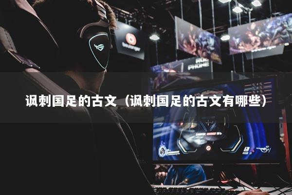 讽刺国足的古文(讽刺国足的古文有哪些)