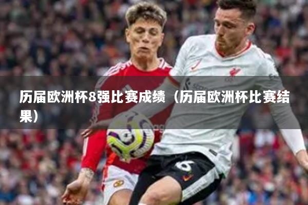 历届欧洲杯8强比赛成绩(历届欧洲杯比赛结果)