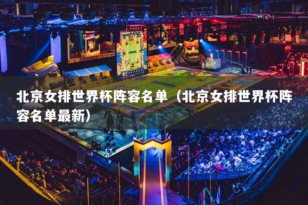 北京女排世界杯阵容名单（北京女排世界杯阵容名单最新）