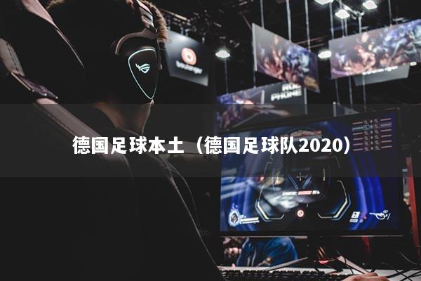 德国足球本土(德国足球队2020)