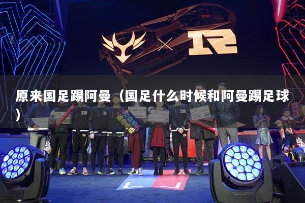 原来国足踢阿曼（国足什么时候和阿曼踢足球）