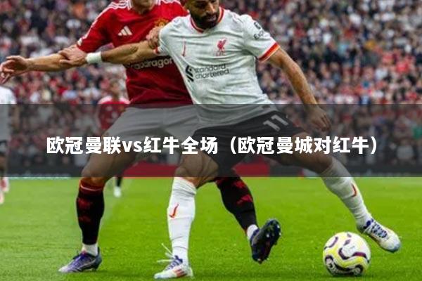 欧冠曼联vs红牛全场(欧冠曼城对红牛)