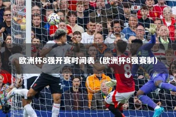 欧洲杯8强开赛时间表（欧洲杯8强赛制）