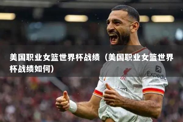 美国职业女篮世界杯战绩(美国职业女篮世界杯战绩如何)