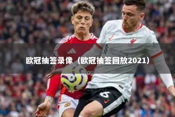 欧冠抽签录像（欧冠抽签回放2021）