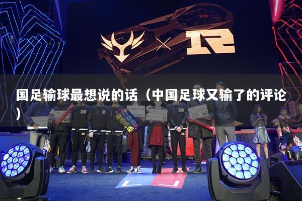 国足输球最想说的话（中国足球又输了的评论）