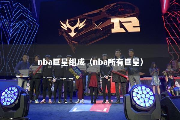 nba巨星组成（nba所有巨星）