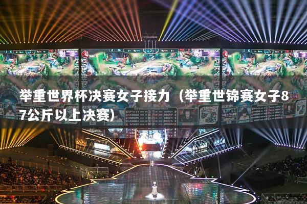 举重世界杯决赛女子接力（举重世锦赛女子87公斤以上决赛）