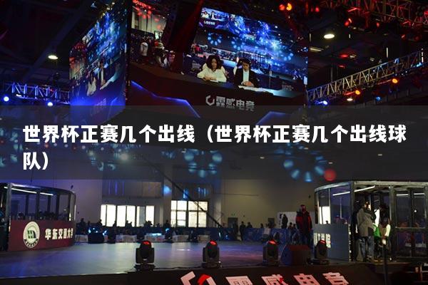 世界杯正赛几个出线（世界杯正赛几个出线球队）