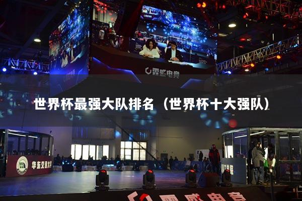 世界杯最强大队排名（世界杯十大强队）